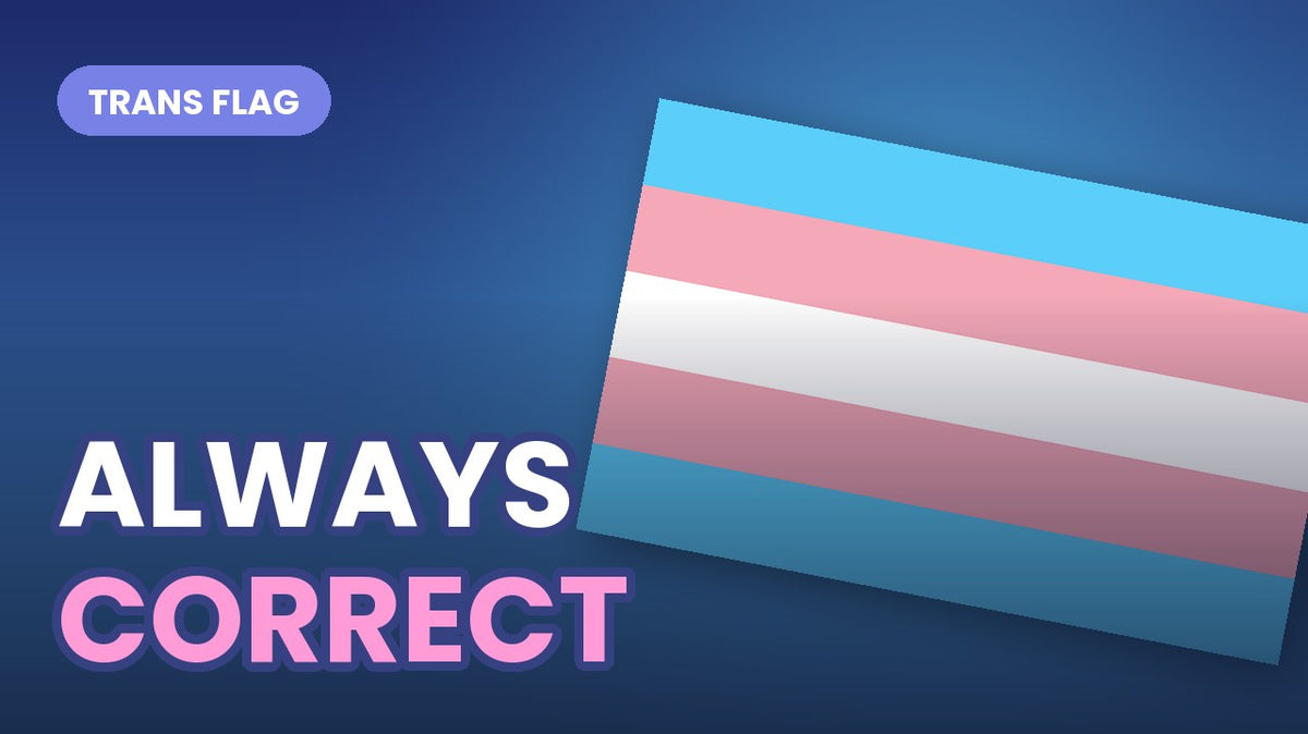The transgender Pride flag in light blue, pink and white stripes, with bold outlined text reading ALWAYS CORRECT