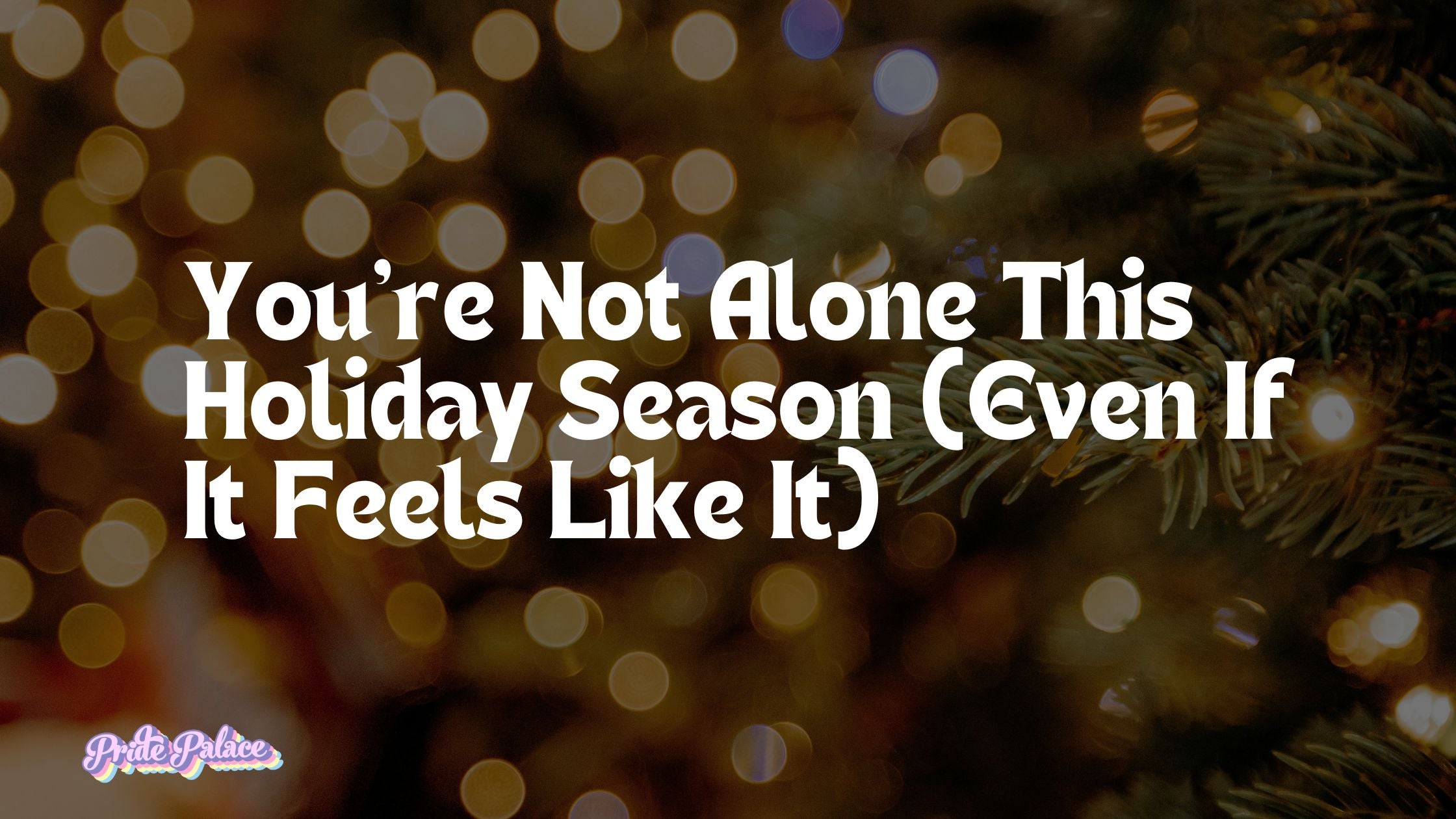 You’re Not Alone This Holiday Season (Even If It Feels Like It)