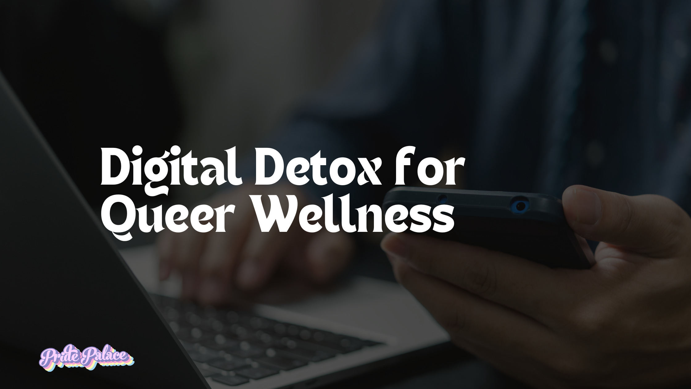 Digital Detox for Queer Wellness