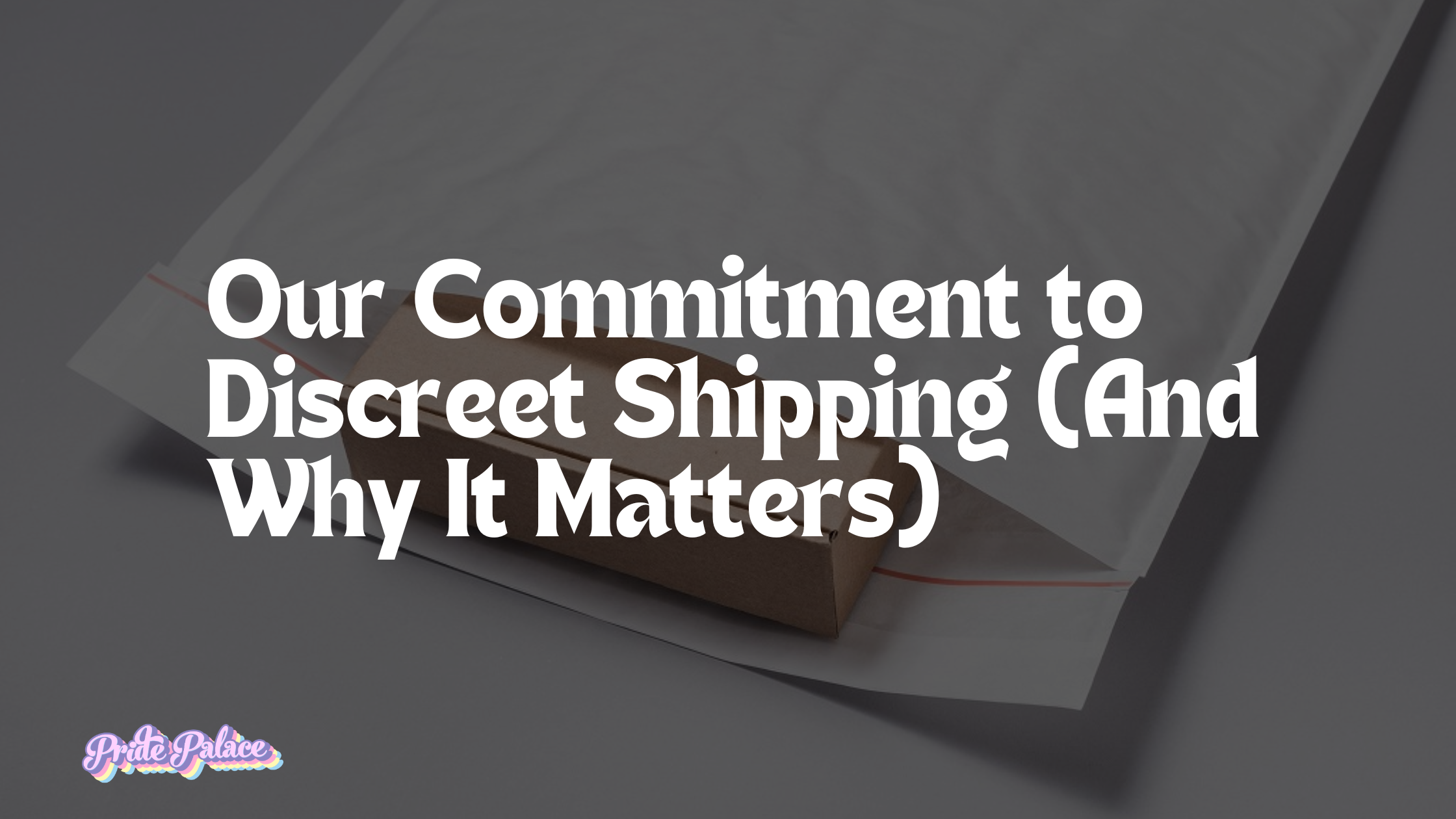Our Commitment to Discreet Shipping (And Why It Matters)